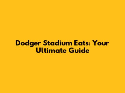 Dodger Stadium Eats: Your Ultimate Guide