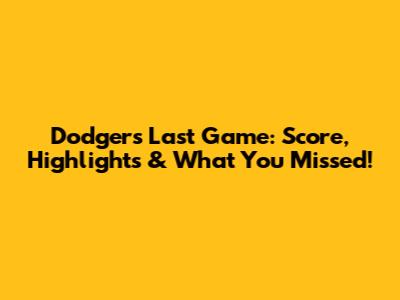 Dodgers' Last Game: Score, Highlights & What You Missed!