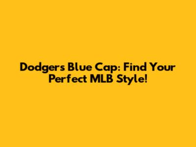 Dodgers Blue Cap: Find Your Perfect MLB Style!