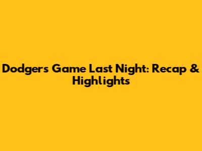 Dodgers Game Last Night: Recap & Highlights