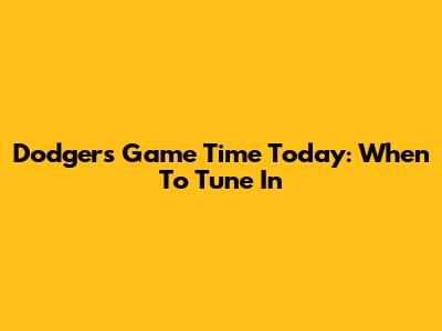 Dodgers Game Time Today: When To Tune In