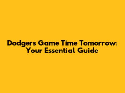 Dodgers Game Time Tomorrow: Your Essential Guide