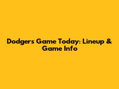 Dodgers Game Today: Lineup & Game Info