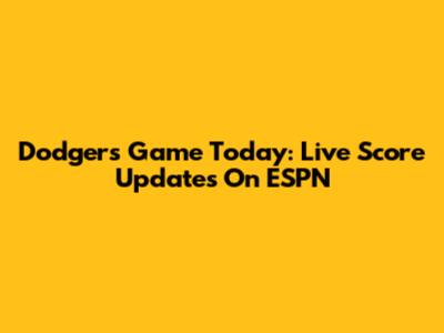 Dodgers Game Today: Live Score Updates On ESPN