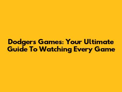 Dodgers Games: Your Ultimate Guide To Watching Every Game