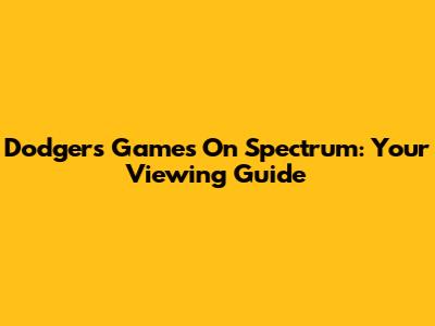 Dodgers Games On Spectrum: Your Viewing Guide