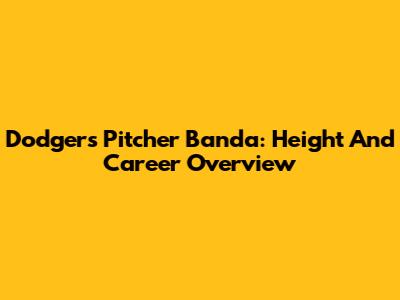 Dodgers Pitcher Banda: Height And Career Overview