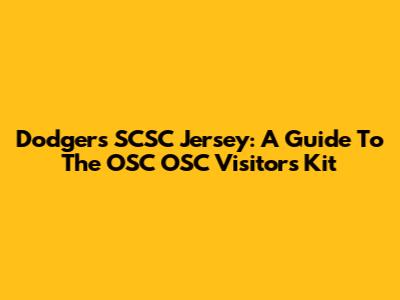 Dodgers SCSC Jersey: A Guide To The OSC OSC Visitor's Kit