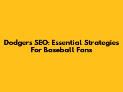 Dodgers SEO: Essential Strategies For Baseball Fans