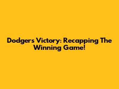 Dodgers Victory: Recapping The Winning Game!