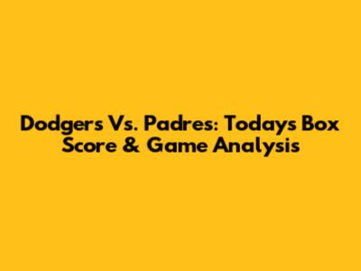 Dodgers Vs. Padres: Today's Box Score & Game Analysis