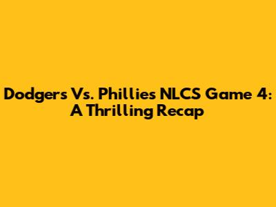 Dodgers Vs. Phillies NLCS Game 4: A Thrilling Recap