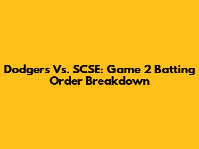 Dodgers Vs. SCSE: Game 2 Batting Order Breakdown