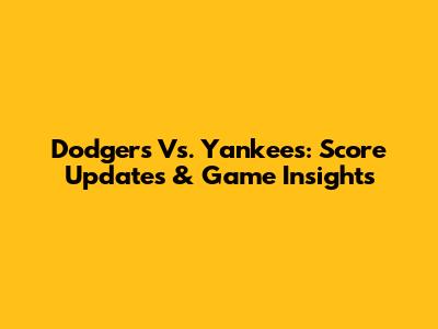 Dodgers Vs. Yankees: Score Updates & Game Insights