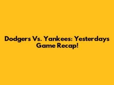 Dodgers Vs. Yankees: Yesterday's Game Recap!