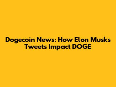 Dogecoin News: How Elon Musk's Tweets Impact DOGE