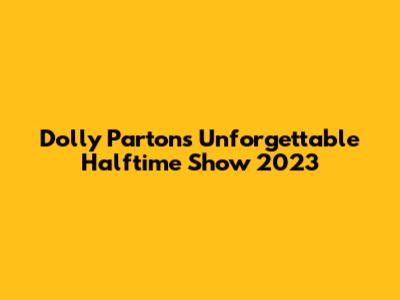 Dolly Parton's Unforgettable Halftime Show 2023