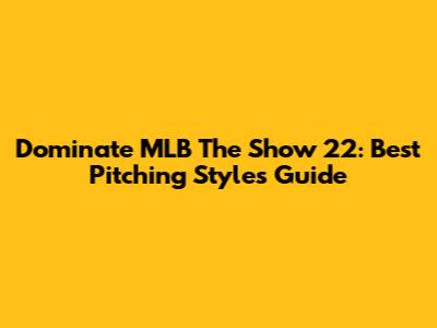 Dominate MLB The Show 22: Best Pitching Styles Guide