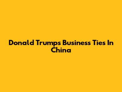 Donald Trump's Business Ties In China