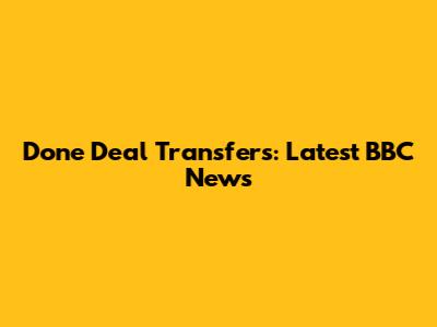 Done Deal Transfers: Latest BBC News