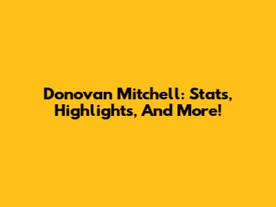 Donovan Mitchell: Stats, Highlights, And More!