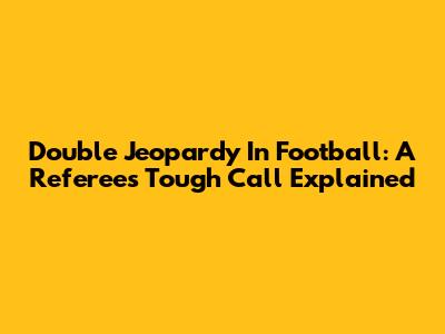 Double Jeopardy In Football: A Referee's Tough Call Explained