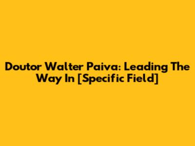 Doutor Walter Paiva: Leading The Way In [Specific Field]
