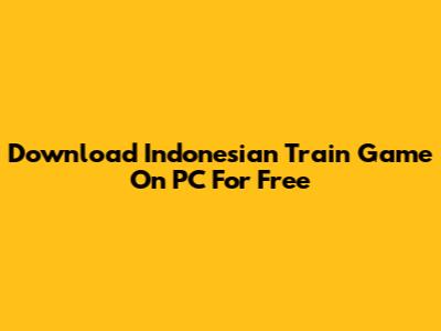 Download Indonesian Train Game On PC For Free