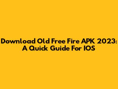 Download Old Free Fire APK 2023: A Quick Guide For IOS
