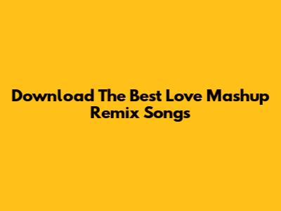 Download The Best Love Mashup Remix Songs