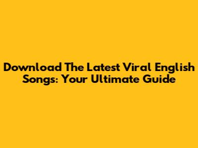 Download The Latest Viral English Songs: Your Ultimate Guide