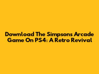 Download The Simpsons Arcade Game On PS4: A Retro Revival