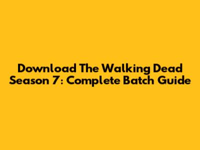 Download The Walking Dead Season 7: Complete Batch Guide