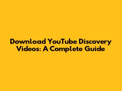 Download YouTube Discovery Videos: A Complete Guide