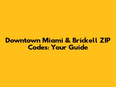 Downtown Miami & Brickell ZIP Codes: Your Guide