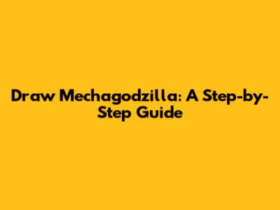 Draw Mechagodzilla: A Step-by-Step Guide
