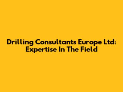 Drilling Consultants Europe Ltd: Expertise In The Field