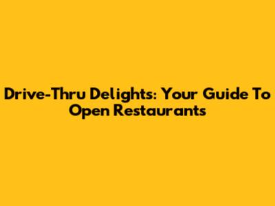 Drive-Thru Delights: Your Guide To Open Restaurants
