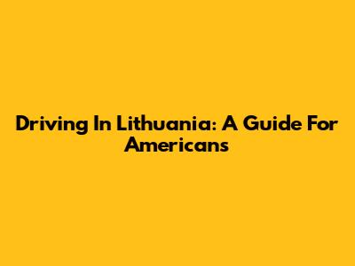 Driving In Lithuania: A Guide For Americans