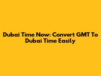 Dubai Time Now: Convert GMT To Dubai Time Easily