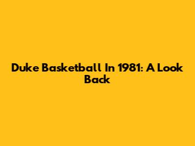 Duke Basketball In 1981: A Look Back