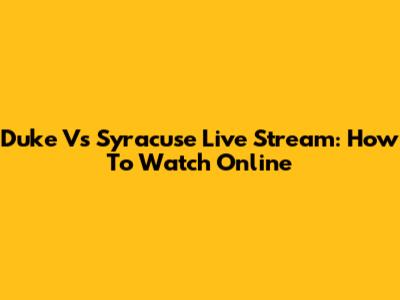 Duke Vs Syracuse Live Stream: How To Watch Online