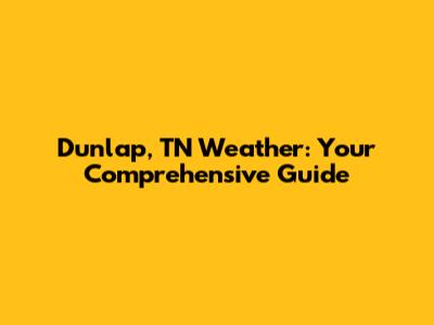 Dunlap, TN Weather: Your Comprehensive Guide
