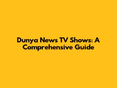Dunya News TV Shows: A Comprehensive Guide