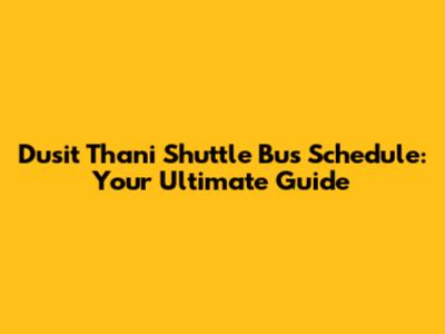 Dusit Thani Shuttle Bus Schedule: Your Ultimate Guide