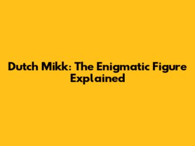 Dutch Mikk: The Enigmatic Figure Explained