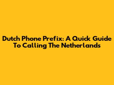 Dutch Phone Prefix: A Quick Guide To Calling The Netherlands