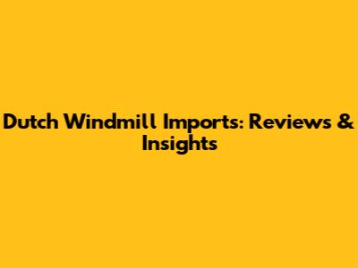 Dutch Windmill Imports: Reviews & Insights
