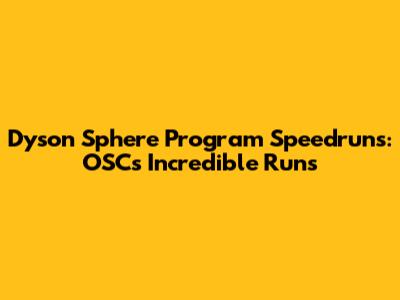 Dyson Sphere Program Speedruns: OSC's Incredible Runs