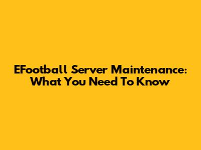 EFootball Server Maintenance: What You Need To Know